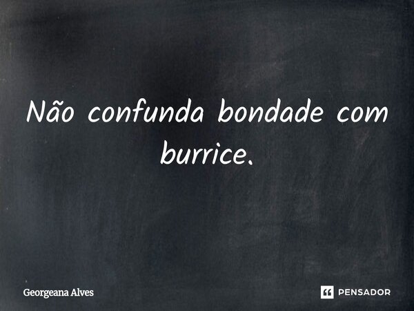 ⁠Não confunda bondade com burrice.... Frase de Georgeana Alves.