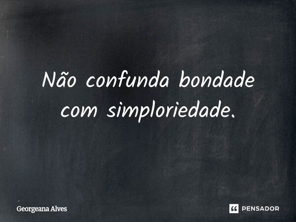 ⁠⁠Não confunda bondade com simploriedade.... Frase de Georgeana Alves.
