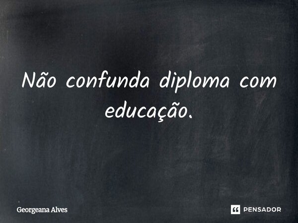⁠Não confunda diploma com educação.... Frase de Georgeana Alves.