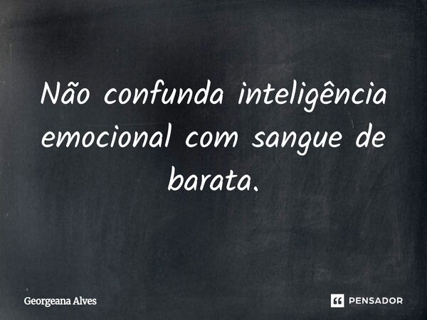 ⁠Não confunda inteligência emocional com sangue de barata.... Frase de Georgeana Alves.