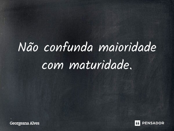 ⁠Não confunda maioridade com maturidade.... Frase de Georgeana Alves.