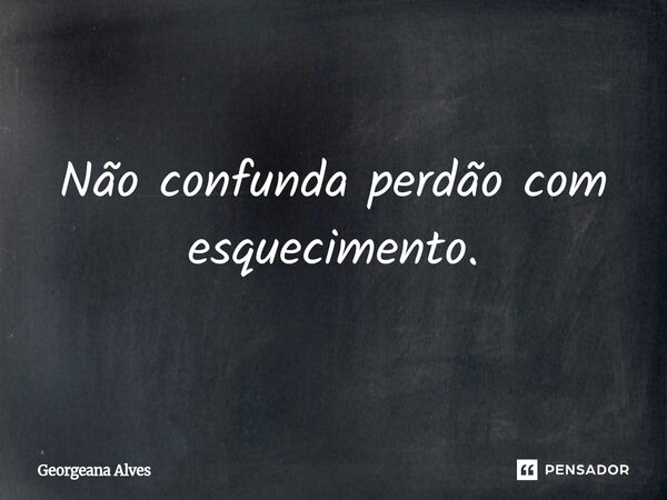 ⁠Não confunda perdão com esquecimento.... Frase de Georgeana Alves.
