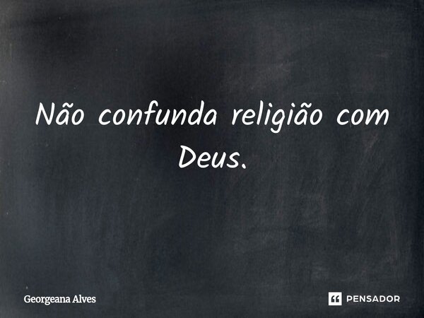 ⁠Não confunda religião com Deus.... Frase de Georgeana Alves.