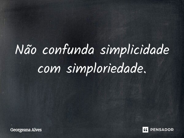 ⁠Não confunda simplicidade com simploriedade.... Frase de Georgeana Alves.