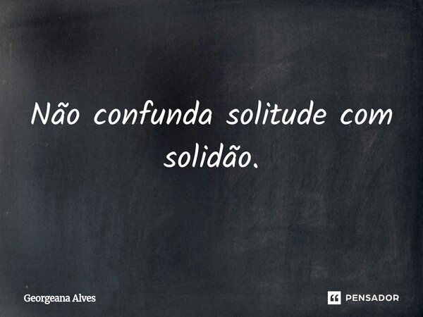 ⁠Não confunda solitude com solidão.... Frase de Georgeana Alves.