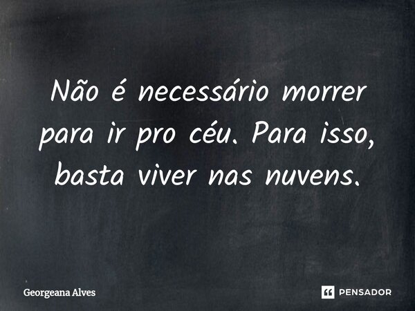 ⁠Não é necessário morrer para ir pro céu. Para isso, basta viver nas nuvens.... Frase de Georgeana Alves.