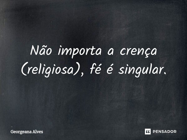 ⁠Não importa a crença (religiosa), fé é singular.... Frase de Georgeana Alves.