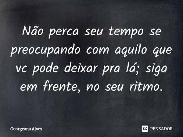 ⁠Não perca seu tempo se preocupando com aquilo que vc pode deixar pra lá; siga em frente, no seu ritmo.... Frase de Georgeana Alves.