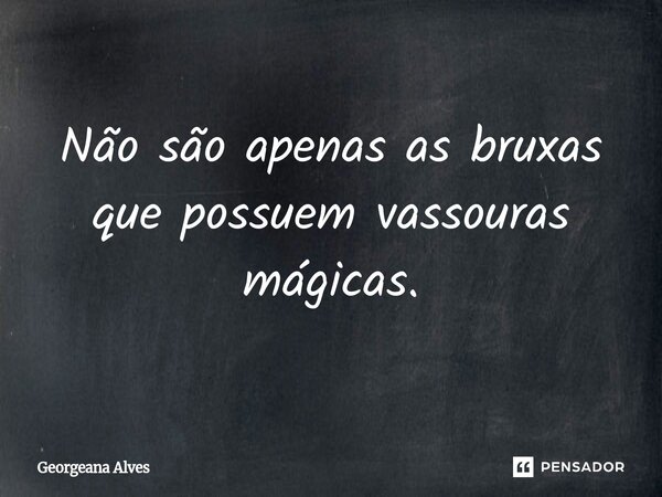 ⁠Não são apenas as bruxas que possuem vassouras mágicas.... Frase de Georgeana Alves.