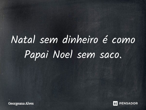 ⁠⁠Natal sem dinheiro é como Papai Noel sem saco.... Frase de Georgeana Alves.