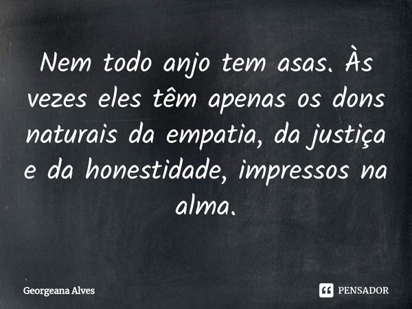 ⁠Nem todo anjo tem asas. Às vezes eles têm apenas os dons naturais da empatia, da justiça e da honestidade, impressos na alma.... Frase de Georgeana Alves.