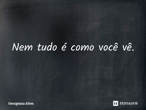 ⁠Nem tudo é como você vê.... Frase de Georgeana Alves.