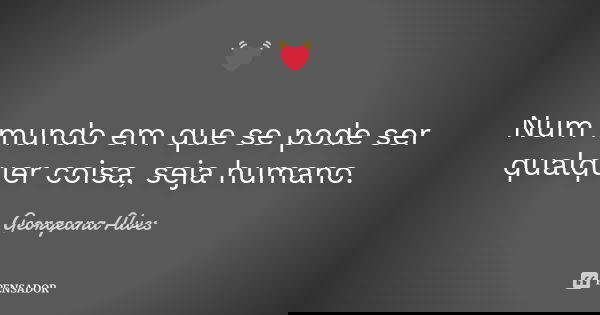 💓 Num mundo em que se pode ser qualquer coisa, seja humano.... Frase de Georgeana Alves.