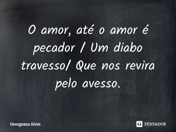 ⁠O amor, até o amor é pecador / Um diabo travesso/ Que nos revira pelo avesso.... Frase de Georgeana Alves.