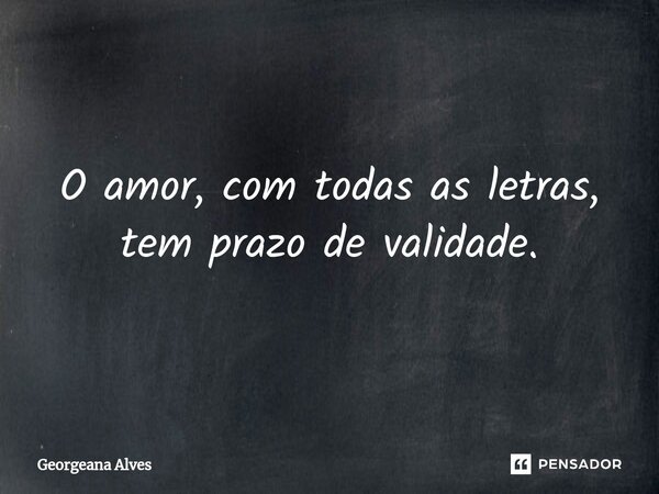 ⁠O amor, com todas as letras, tem prazo de validade.... Frase de Georgeana Alves.