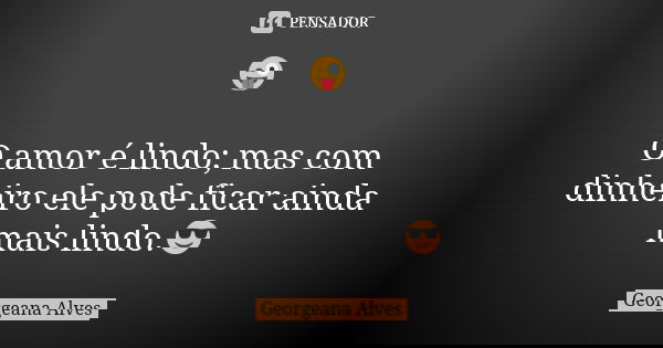 😜 O amor é lindo; mas com dinheiro ele pode ficar ainda mais lindo.😎... Frase de Georgeana Alves.