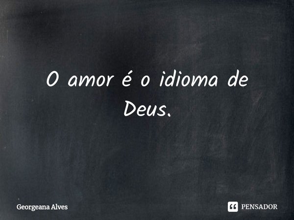 ⁠O amor é o idioma de Deus.... Frase de Georgeana Alves.
