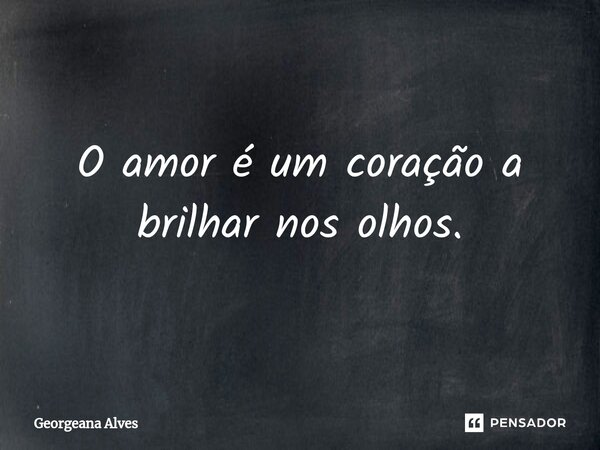 ⁠O amor é um coração a brilhar nos olhos.... Frase de Georgeana Alves.