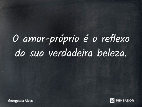 ⁠O amor-próprio é o reflexo da sua verdadeira beleza.... Frase de Georgeana Alves.
