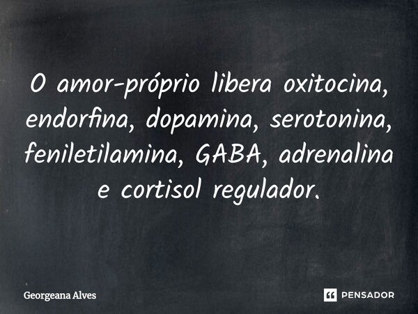 ⁠O amor-próprio libera oxitocina, endorfina, dopamina, serotonina, feniletilamina, GABA, adrenalina e cortisol regulador.... Frase de Georgeana Alves.