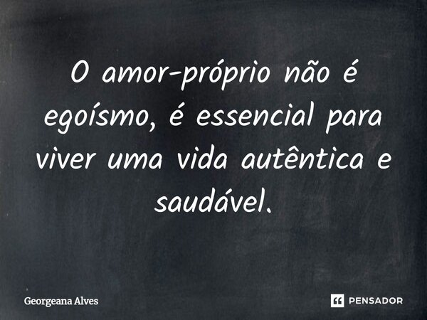⁠O amor-próprio não é egoísmo, é essencial para viver uma vida autêntica e saudável.... Frase de Georgeana Alves.