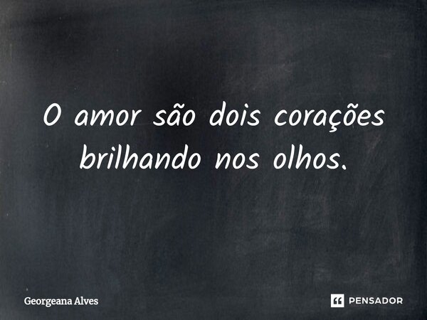 ⁠O amor são dois corações brilhando nos olhos.... Frase de Georgeana Alves.