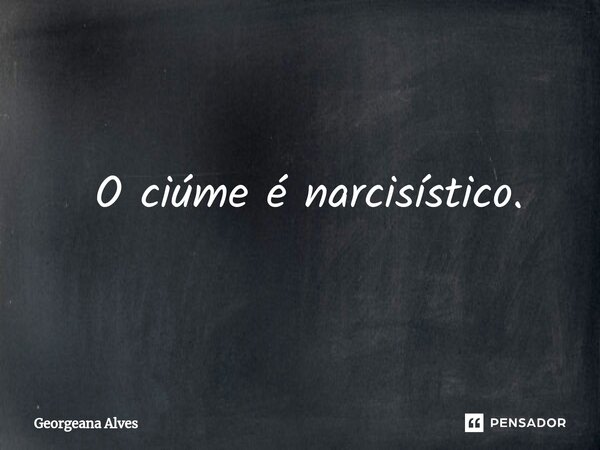 ⁠ O ciúme é narcisístico.... Frase de Georgeana Alves.