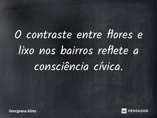 ⁠O contraste entre flores e lixo nos bairros reflete a consciência cívica.... Frase de Georgeana Alves.