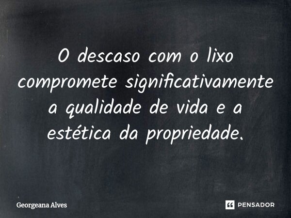 ⁠O descaso com o lixo compromete significativamente a qualidade de vida e a estética da propriedade.... Frase de Georgeana Alves.