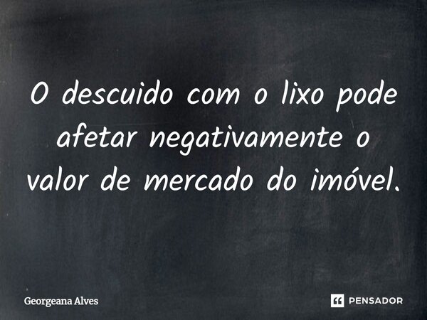 ⁠O descuido com o lixo pode afetar negativamente o valor de mercado do imóvel.... Frase de Georgeana Alves.