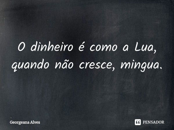 ⁠O dinheiro é como a Lua, quando não cresce, mingua.... Frase de Georgeana Alves.