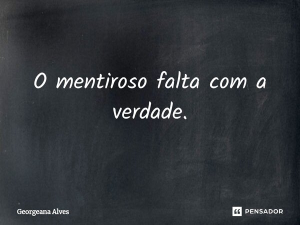⁠O mentiroso falta com a verdade.... Frase de Georgeana Alves.