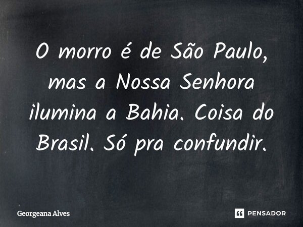 ⁠O morro é de São Paulo, mas a Nossa Senhora ilumina a Bahia. Coisa do Brasil. Só pra confundir.... Frase de Georgeana Alves.