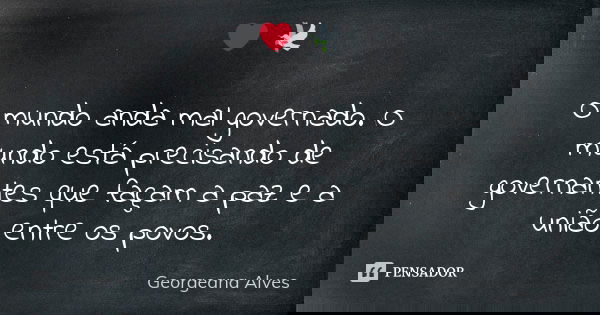 ❤ 🕊️ O mundo anda mal governado. O mundo está precisando de governantes que façam a paz e a união entre os povos.... Frase de Georgeana Alves.