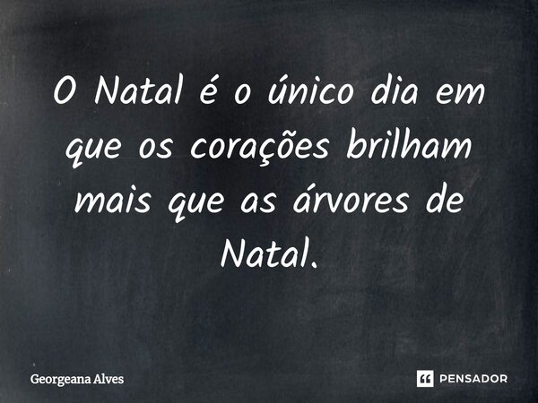 ⁠O Natal é o único dia em que os corações brilham mais que as árvores de Natal.... Frase de Georgeana Alves.