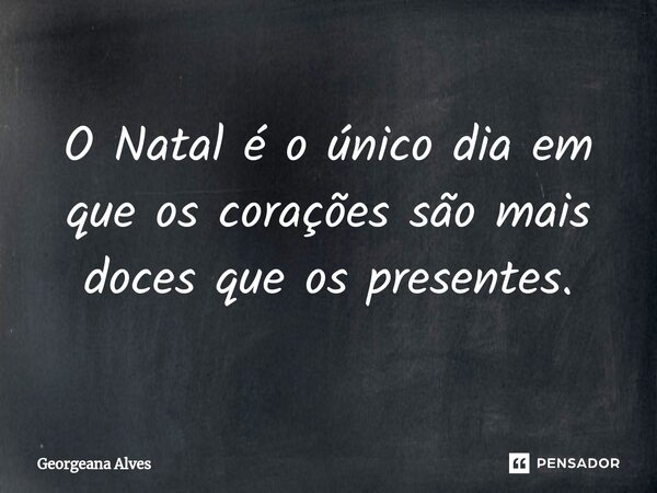 ⁠O Natal é o único dia em que os corações são mais doces que os presentes.... Frase de Georgeana Alves.