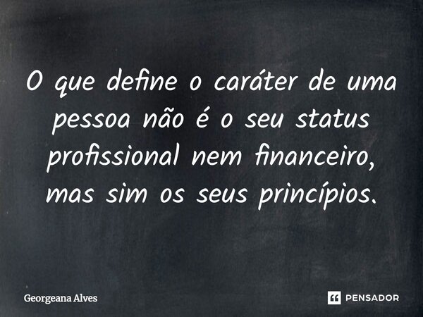 O que define o caráter de uma pessoa não é o seu status profissional nem financeiro, mas sim os seus princípios.... Frase de Georgeana Alves.