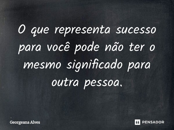 ⁠O que representa sucesso para você pode não ter o mesmo significado para outra pessoa.... Frase de Georgeana Alves.