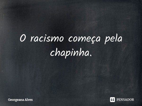 ⁠O racismo começa pela chapinha.... Frase de Georgeana Alves.