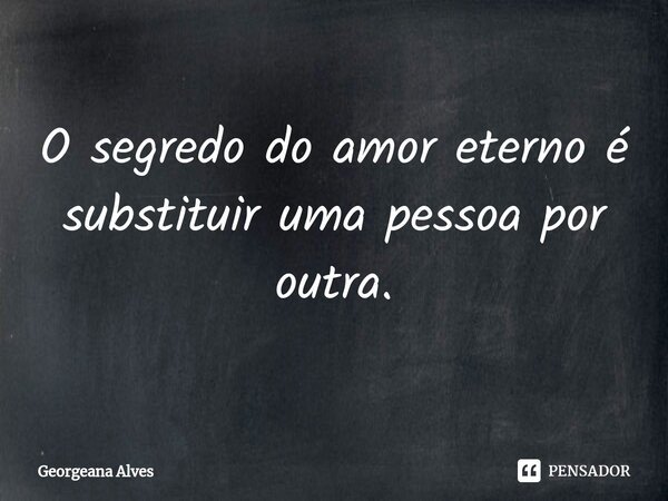 O segredo do amor eterno é substituir uma pessoa por outra.... Frase de Georgeana Alves.