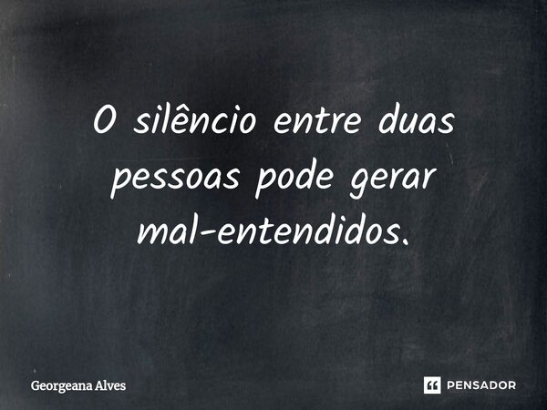 ⁠O silêncio entre duas pessoas pode gerar mal-entendidos.... Frase de Georgeana Alves.
