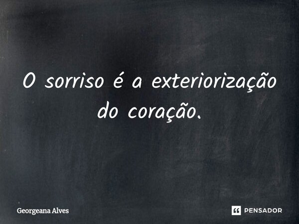 ⁠O sorriso é a exteriorização do coração.... Frase de Georgeana Alves.