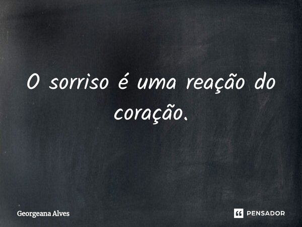 ⁠O sorriso é uma reação do coração.... Frase de Georgeana Alves.