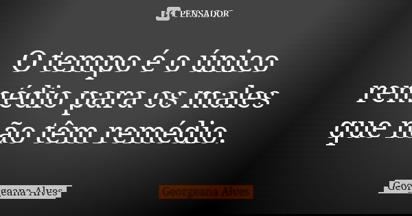 O tempo é o único remédio para os males que não têm remédio.... Frase de Georgeana Alves.