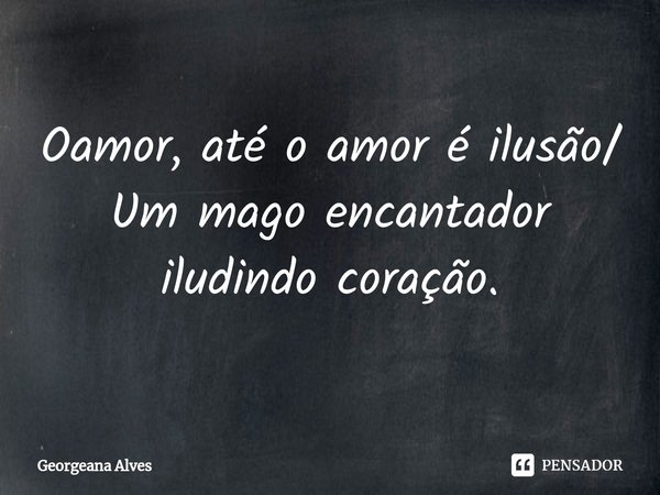 ⁠Oamor, até o amor é ilusão/ Um mago encantador iludindo coração.... Frase de Georgeana Alves.
