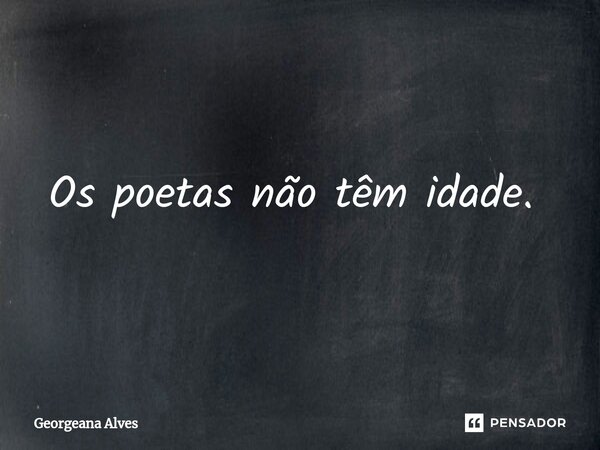 Os poetas não têm idade. ⁠... Frase de Georgeana Alves.