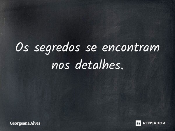 ⁠Os segredos se encontram nos detalhes.... Frase de Georgeana Alves.