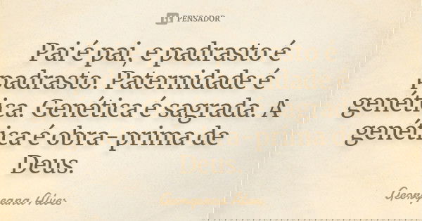 Pai é pai, e padrasto é padrasto. Paternidade é genética. Genética é sagrada. A genética é obra-prima de Deus.... Frase de Georgeana Alves.