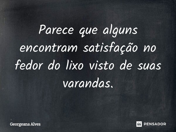 ⁠Parece que alguns encontram satisfação no fedor do lixo visto de suas varandas.... Frase de Georgeana Alves.