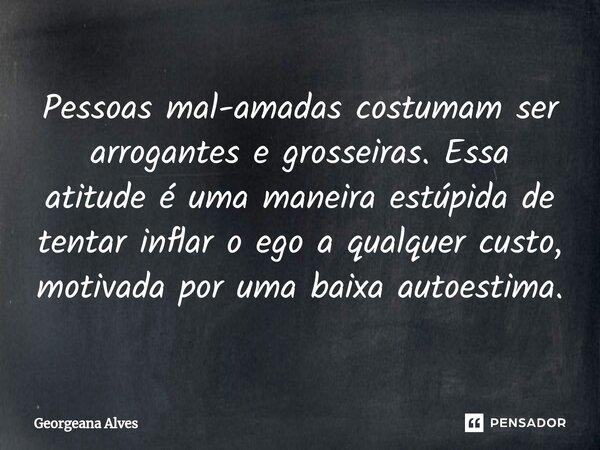⁠Pessoas mal-amadas costumam ser arrogantes e grosseiras. Essa atitude é uma maneira estúpida de tentar inflar o ego a qualquer custo, motivada por uma baixa au... Frase de Georgeana Alves.